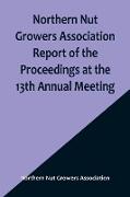 Northern Nut Growers Association Report of the Proceedings at the 13th Annual Meeting , Rochester, N.Y. September, 7, 8 and 9, 1922