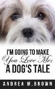 I'm Going to Make You Love Me: A Dog's Tale
