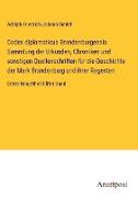 Codex diplomaticus Brandenburgensis Sammlung der Urkunden, Chroniken und sonstigen Quellenschriften für die Geschichte der Mark Brandenburg und ihrer Regenten