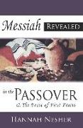 Messiah Revealed In The Passover: & The Feast Of First Fruits