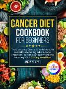 The Cancer Diet Cookbook For Beginners: The Complete Cancer Diet Guide With Essential Nourishing Whole-Food Anticancer Recipes For Treatment And Recov