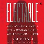 Electable: Why America Hasn't Put a Woman in the White House . . . Yet