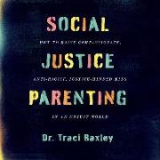 Social Justice Parenting Lib/E: How to Raise Compassionate, Anti-Racist, Justice-Minded Kids in an Unjust World