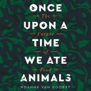 Once Upon a Time We Ate Animals Lib/E: The Future of Food