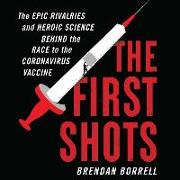 The First Shots Lib/E: The Epic Rivalries and Heroic Science Behind the Race to the Coronavirus Vaccine