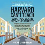 Harvard Can't Teach What You Learn from the Streets: The Street Success Guide to Building Wealth Through Multi-Family Real Estate