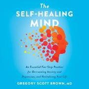 The Self-Healing Mind: An Essential Five-Step Practice for Overcoming Anxiety and Depression, and Revitalizing Your Life