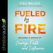 Fueled by Fire Lib/E: Becoming a Woman of Courage, Faith and Influence