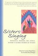 Sisters Singing: Blessings, Prayers, Art, Songs, Poetry and Sacred Stories by Women