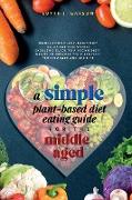 A Simple Plant-Based Diet Eating Guide For The Middle Aged Whole-food Plant-Based Diet Guide For Beginners| Exclusive Guide to a Vegan Diet| Menus To Improve Your Athletic Performance and Sex life