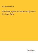 The Psalms, Hymns, and Spiritual Songs, of the Rev. Isaac Watts