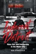 Indecent Detroit - Race, Sex, and Censorship in the Motor City
