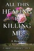 All This Healing is Killing Me: A Memoir