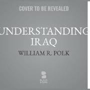 Understanding Iraq: The Whole Sweep of Iraqi History, from Genghis Khan's Mongols to the Ottoman Turks to the British Mandate to the Ameri