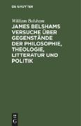 James Belshams Versuche über Gegenstände der Philosophie, Theologie, Litteratur und Politik
