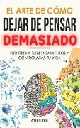 El Arte de Como Dejar de Pensar Demasiado