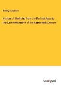 History of Medicine from the Earliest Ages to the Commencement of the Nineteenth Century