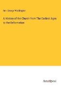 A History of the Church from The Earliest Ages to the Reformation