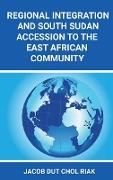 REGIONAL INTEGRATION AND SOUTH SUDAN ACCESSION TO THE EAST AFRICAN COMMUNITY