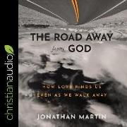 The Road Away from God: How Love Finds Us Even as We Walk Away