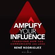 Amplify Your Influence: Transform How You Communicate and Lead