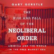 The Rise and Fall of the Neoliberal Order: America and the World in the Free Market Era