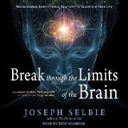 Break Through the Limits of the Brain: Neuroscience, Inspiration, and Practices to Transform Your Life