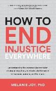 How to End Injustice Everywhere: Understanding the Common Denominator Driving All Injustices, to Create a Better World for Humans, Animals, and the Pl