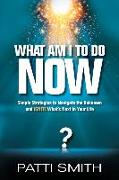 What Am I to Do Now?: Simple Strategies to Navigate the Unknown and Ignite What's Next in Your Life