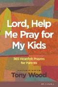 Lord, Help Me Pray for My Kids: 365 Heartfelt Prayers for Parents