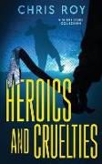 Heroics And Cruelties: A Short Story Collection