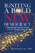 Igniting a Bold New Democracy: Empowering Citizens Through Game-Changing Reforms