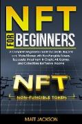 NFT For Beginners: A Complete Beginner's Guide to Create, Buy, Sell and Make Money with Non-Fungible Tokens. Successful Investment in Cry