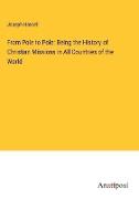 From Pole to Pole: Being the History of Christian Missions in All Countries of the World