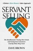 Servant Selling: The Handbook for Closing More Deals and Giving Your Customers Exactly What They Need