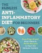 The Painless Anti-Inflammatory Diet for Beginners: Easy Prep-Ahead Meal Plans & Remix Recipes to Heal the Immune System