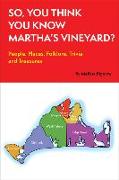 So, You Think You Know Martha's Vineyard?: People, Places, Folklore, Trivia and Treasures