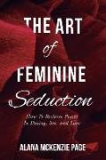 The Art of Feminine Seduction: How To Reclaim Power In Dating, Sex, and Love