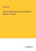 The Pathology, Diagnosis and Treatment of Diseases of Women