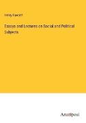 Essays and Lectures on Social and Political Subjects