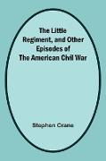 The Little Regiment, and Other Episodes of the American Civil War