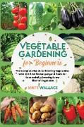 Vegetable Gardening for Beginners: The Complete Guide to Growing Vegetables with the Best Techniques and Tools for Successfully Growing Every Kind of