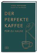Der perfekte Kaffee für zu Hause – Das Praxis-Handbuch für Kaffeeliebhaber, Baristas und Espresso-Fans