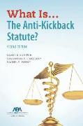 What Is...the Anti-Kickback Statute? Second Edition