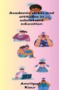 Academic stress and attitudes in adolescent education