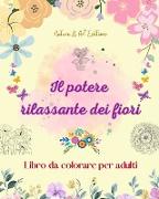 Il potere rilassante dei fiori | Libro da colorare per adulti | Disegni floreali creativi, antistress e unici