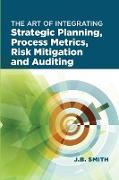 The Art of Integrating Strategic Planning, Process Metrics, Risk Mitigation, and Auditing