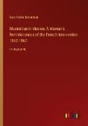 Maximilian in Mexico, A Woman's Reminiscences of the French Intervention 1862-1867