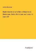 Mademoiselle de la Vallière et Madame de Montespan, études historiques sur la cour de Louis XIV