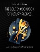 The Golden Cookbook of Luxury Recipes: A Culinary Journey of the Finest Ingredients. Recipe book for Rich People